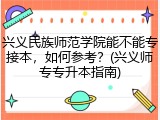 兴义民族师范学院能不能专接本，如何参考？(兴义师专专升本指南)