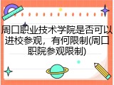 周口职业技术学院是否可以进校参观，有何限制(周口职院参观限制)