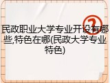 民政职业大学专业开设有哪些,特色在哪(民政大学专业特色)