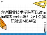 盘锦职业技术学院可以读mba或者emba吗？为什么(盘职能读MBA吗)