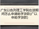 广东以色列理工学院在读期间怎么申请助学贷款(广以申助学贷款)