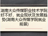 湖南大众传媒职业技术学院好不好，就业现状及发展趋势(湖南大众传媒学院就业前景)