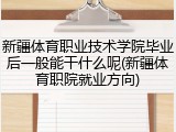 新疆体育职业技术学院毕业后一般能干什么呢(新疆体育职院就业方向)