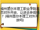 福州墨尔本理工职业学院是否对外开放，让进去参观吗？(福州墨尔本理工对外开放吗)