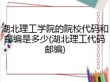 湖北理工学院的院校代码和邮编是多少(湖北理工代码邮编)
