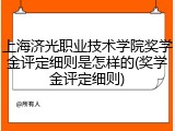上海济光职业技术学院奖学金评定细则是怎样的(奖学金评定细则)