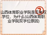 山西体育职业学院是否有双学位，为什么(山西体育职业学院双学位原因)