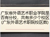 广东省外语艺术职业学院是否有分校，共有多少个校区(广东外语艺术职院校区数)