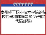 贵州轻工职业技术学院的院校代码和邮编是多少(贵院代码邮编)