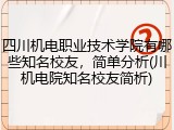 四川机电职业技术学院有哪些知名校友，简单分析(川机电院知名校友简析)
