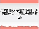 广西科技大学能否保研，原因是什么(广西科大保研原因)