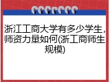 浙江工商大学有多少学生，师资力量如何(浙工商师生规模)