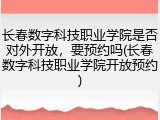 长春数字科技职业学院是否对外开放，要预约吗(长春数字科技职业学院开放预约)