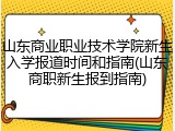 山东商业职业技术学院新生入学报道时间和指南(山东商职新生报到指南)