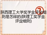 陕西理工大学奖学金评定细则是怎样的(陕理工奖学金评定细则)