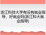 浙江科技大学有没有就业指导，好就业吗(浙江科大就业指导)