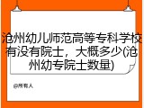 沧州幼儿师范高等专科学校有没有院士，大概多少(沧州幼专院士数量)
