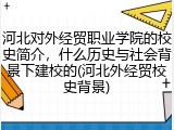 河北对外经贸职业学院的校史简介，什么历史与社会背景下建校的(河北外经贸校史背景)