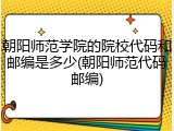 朝阳师范学院的院校代码和邮编是多少(朝阳师范代码邮编)