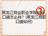 黑龙江商业职业学院如何，口碑怎么样？(黑龙江商职口碑如何)