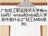 广东轻工职业技术大学有mba吗？emba和mba的入学条件是什么(广轻工MBA条件)