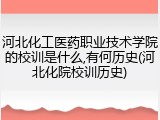 河北化工医药职业技术学院的校训是什么,有何历史(河北化院校训历史)