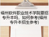 福州软件职业技术学院要招专升本吗，如何参考(福州专升本招生参考)