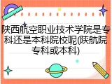 陕西航空职业技术学院是专科还是本科院校呢(陕航院专科或本科)