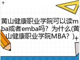 黄山健康职业学院可以读mba或者emba吗？为什么(黄山健康职业学院MBA？)
