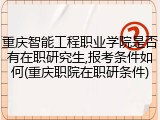 重庆智能工程职业学院是否有在职研究生,报考条件如何(重庆职院在职研条件)