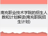 南充职业技术学院的招生人数和计划解读(南充职院招生计划)