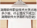 湖南软件职业技术大学占地多少亩，什么情况下成立(湖南软件大学面积与历史)