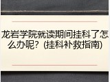 龙岩学院就读期间挂科了怎么办呢？(挂科补救指南)