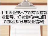 中山职业技术学院有没有就业指导，好就业吗(中山职院就业指导与就业情况)