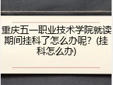 重庆五一职业技术学院就读期间挂科了怎么办呢？(挂科怎么办)