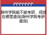 滁州学院能不能考研，成绩在哪里查询(滁州学院考研查询)