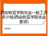 西安欧亚学院毕业一般工资多少钱(西安欧亚学院毕业薪资)