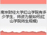 南京财经大学红山学院有多少学生，师资力量如何(红山学院师生规模)