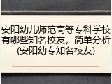 安阳幼儿师范高等专科学校有哪些知名校友，简单分析(安阳幼专知名校友)
