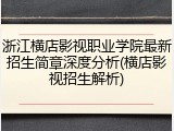 浙江横店影视职业学院最新招生简章深度分析(横店影视招生解析)