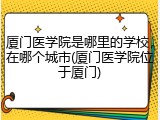 厦门医学院是哪里的学校，在哪个城市(厦门医学院位于厦门)