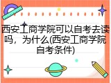 西安工商学院可以自考去读吗，为什么(西安工商学院自考条件)