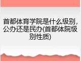 首都体育学院是什么级别，公办还是民办(首都体院级别性质)