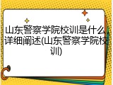 山东警察学院校训是什么，详细阐述(山东警察学院校训)