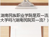 湖南民族职业学院是双一流大学吗?(湖南民院双一流？)
