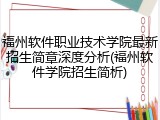 福州软件职业技术学院最新招生简章深度分析(福州软件学院招生简析)