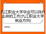九江职业大学毕业可以找什么样的工作(九江职业大学就业方向)