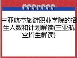 三亚航空旅游职业学院的招生人数和计划解读(三亚航空招生解读)