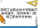 昆明工业职业技术学院能不能专接本，如何参考？(昆明工职专升本参考)