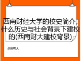 西南财经大学的校史简介，什么历史与社会背景下建校的(西南财大建校背景)